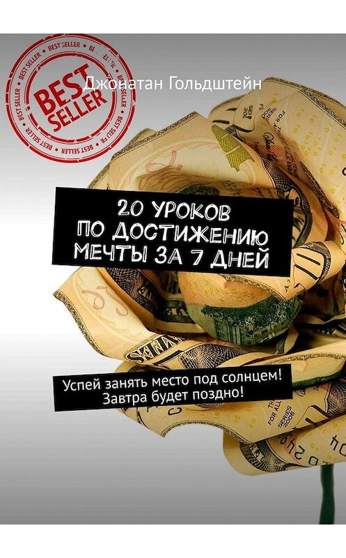 Обложка книги «20 уроков по достижению мечты за 7 дней. Успей занять место под солнцем! Завтра будет поздно!» автора Джонатана Гольдштейна. ISBN 9785449675514.