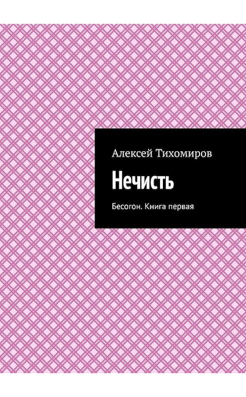 Обложка книги «Нечисть. Бесогон. Книга первая» автора Алексея Тихомирова. ISBN 9785449666642.