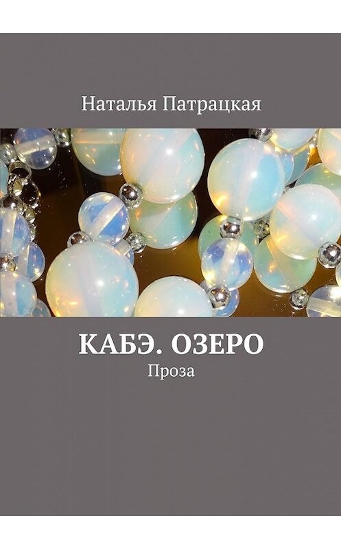 Обложка книги «Кабэ. Озеро. Проза» автора Натальи Патрацкая. ISBN 9785448507427.