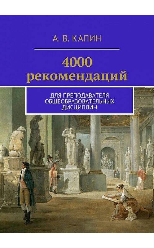 Обложка книги «4000 рекомендаций. Для преподавателя общеобразовательных дисциплин» автора Артема Капина. ISBN 9785449094995.