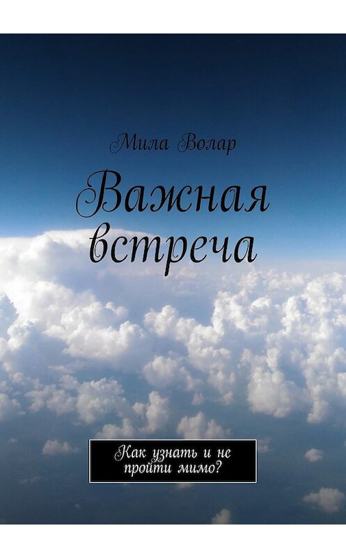 Обложка книги «Важная встреча. Как узнать и не пройти мимо?» автора Милы Волара. ISBN 9785448324703.