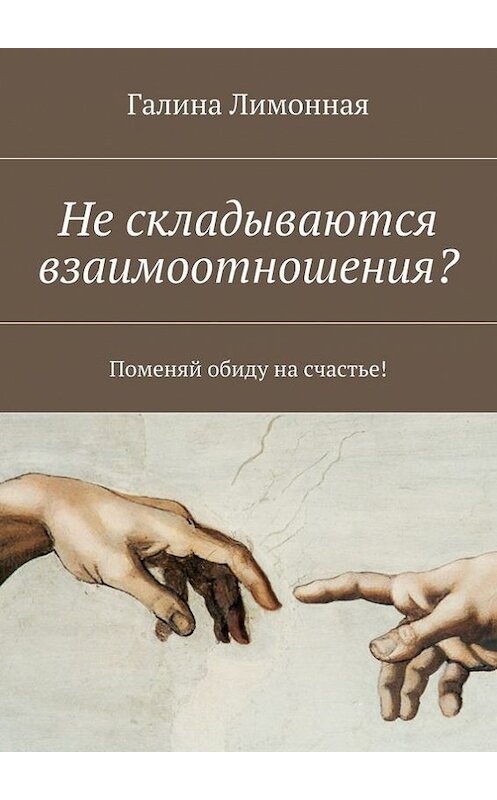 Обложка книги «Не складываются взаимоотношения? Поменяй обиду на счастье!» автора Галиной Лимонная. ISBN 9785448321894.