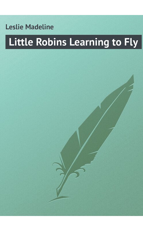 Обложка книги «Little Robins Learning to Fly» автора Madeline Leslie.