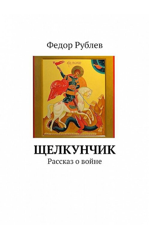 Обложка книги «Щелкунчик. Рассказ о войне» автора Федора Рублева. ISBN 9785448500565.