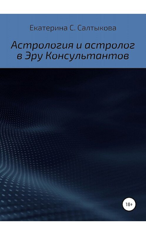 Обложка книги «Астрология и астролог в Эру Консультантов» автора Екатериной Салтыковы издание 2019 года.