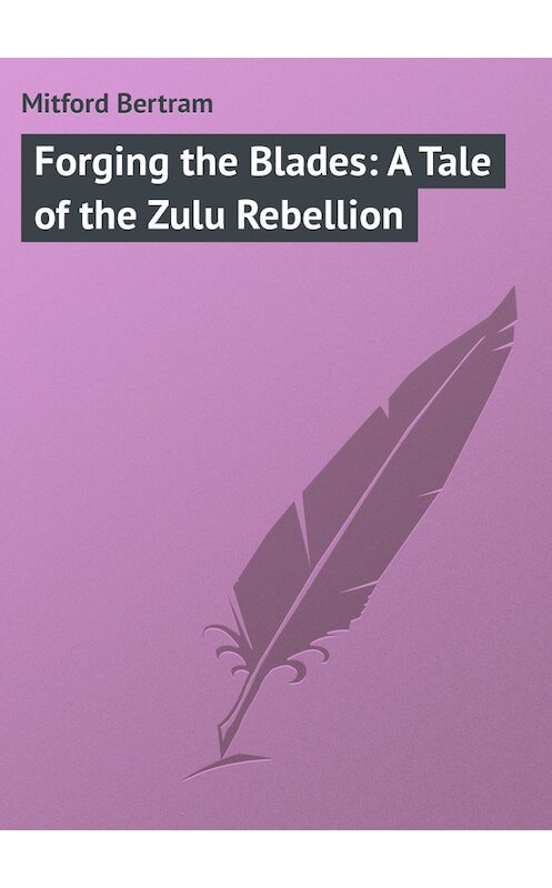 Обложка книги «Forging the Blades: A Tale of the Zulu Rebellion» автора Bertram Mitford.