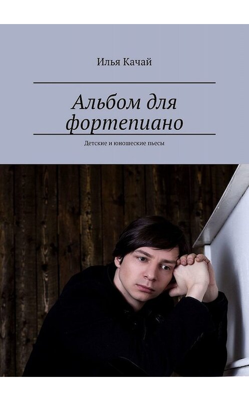 Обложка книги «Альбом для фортепиано. Детские и юношеские пьесы» автора Ильи Качая. ISBN 9785449661135.