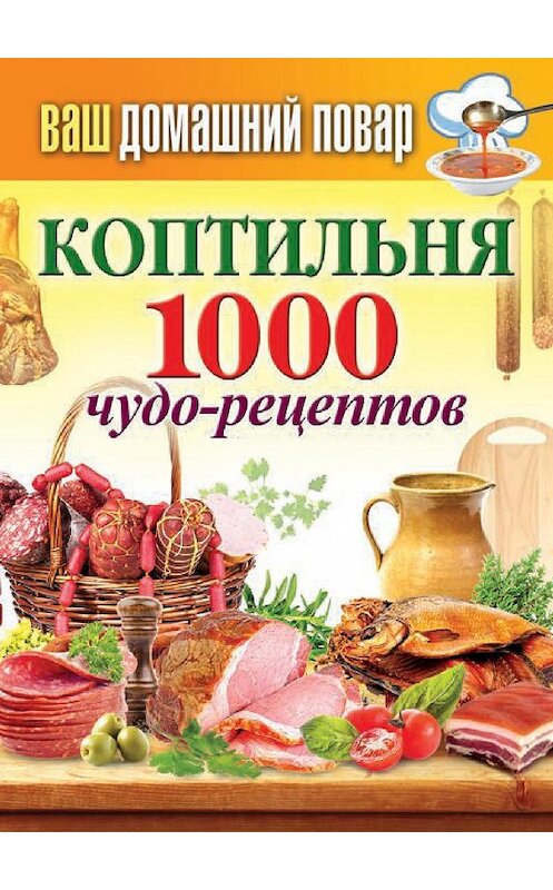 Обложка книги «Коптильня. 1000 чудо-рецептов» автора Неустановленного Автора издание 2014 года. ISBN 9785386074524.