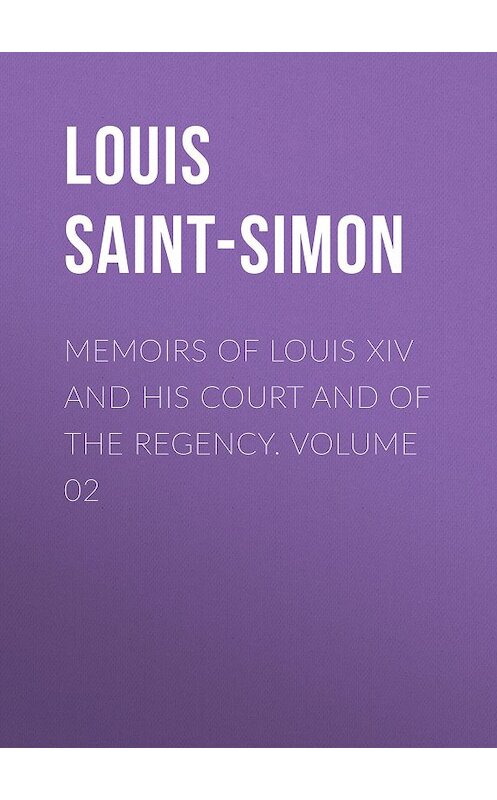 Обложка книги «Memoirs of Louis XIV and His Court and of the Regency. Volume 02» автора Louis Saint-Simon.