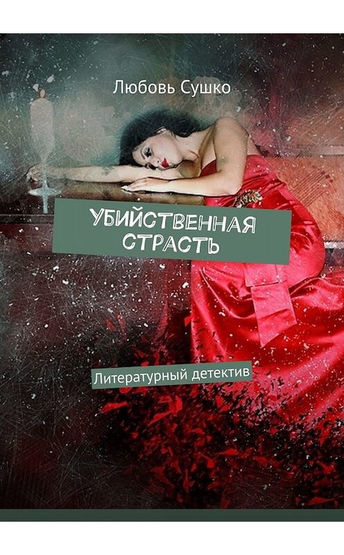 Обложка книги «Убийственная страсть. Литературный детектив» автора Любовь Сушко. ISBN 9785449811080.
