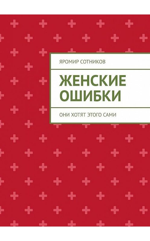 Обложка книги «Женские ошибки. Они хотят этого сами» автора Яромира Сотникова. ISBN 9785449362797.