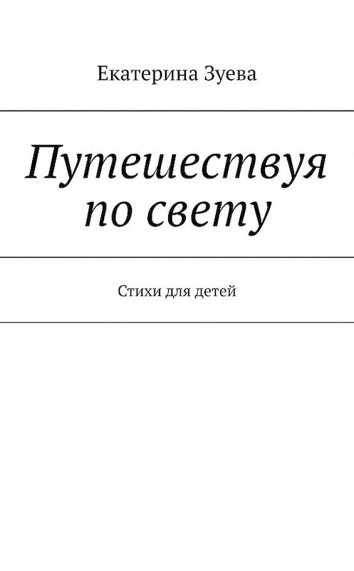 Обложка книги «Путешествуя по свету. Стихи для детей» автора Екатериной Зуевы. ISBN 9785449813886.