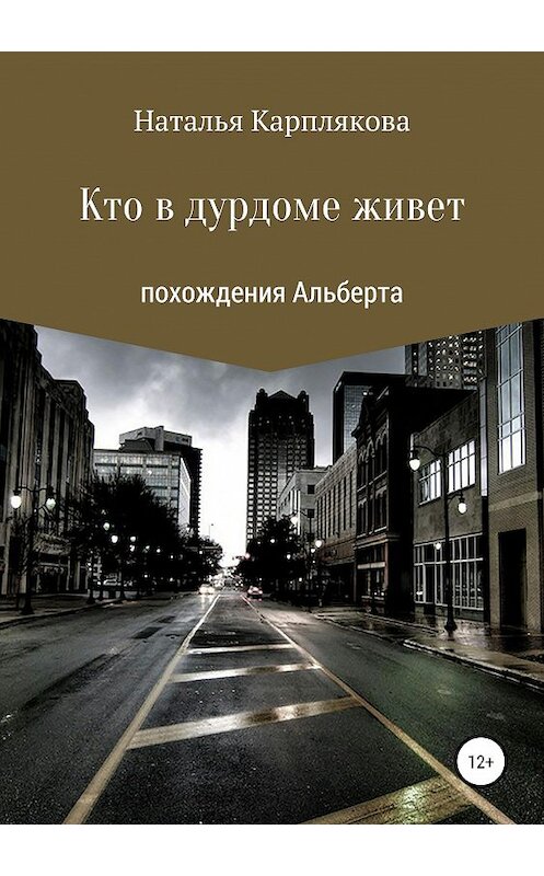 Обложка книги «Кто в дурдоме живет. Похождения Альберта» автора Натальи Карпляковы издание 2019 года.