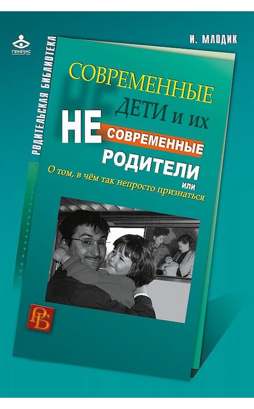 Обложка книги «Современные дети и их несовременные родители, или О том, в чем так непросто признаться» автора Ириной Млодик издание 2016 года. ISBN 9785985633924.