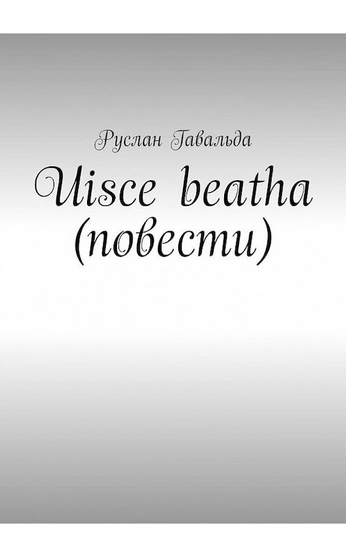 Обложка книги «Uisce beatha (повести)» автора Руслан Гавальды. ISBN 9785449387493.