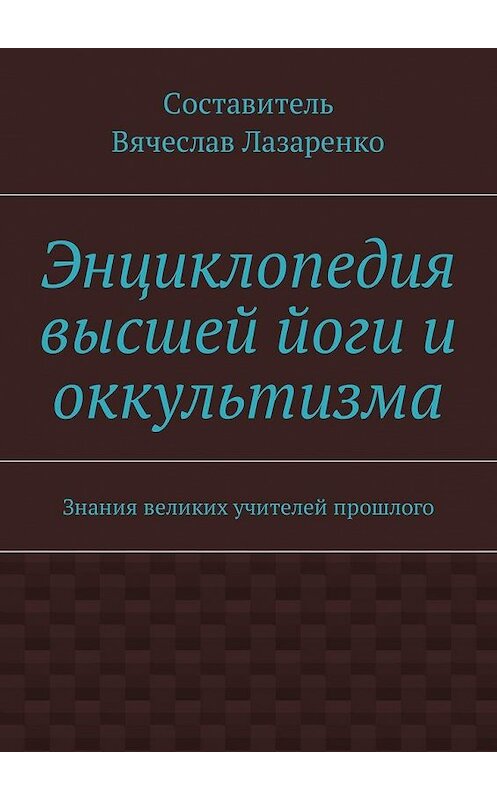 Обложка книги «Энциклопедия высшей йоги и оккультизма. Знания великих учителей прошлого» автора Вячеслав Лазаренко. ISBN 9785448589751.