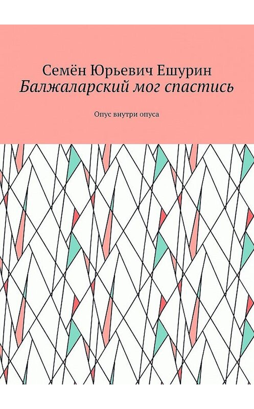 Обложка книги «Балжаларский мог спастись. Опус внутри опуса» автора Семёна Ешурина. ISBN 9785448501432.