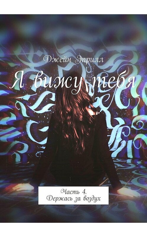 Обложка книги «Я вижу тебя. Часть 4. Держась за воздух» автора Джейна Эприлла. ISBN 9785449866677.