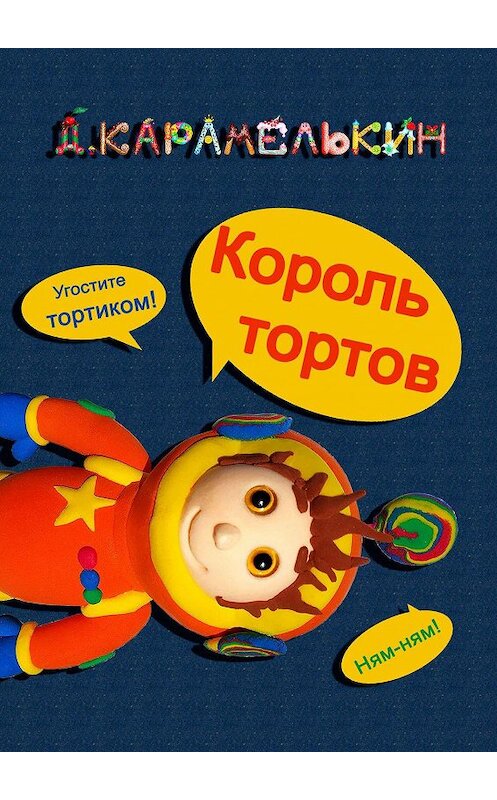 Обложка книги «Король тортов» автора Дмитрия Карамелькина. ISBN 9785449884480.