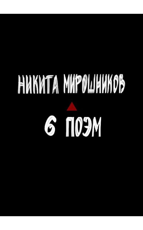 Обложка книги «Шесть поэм» автора Никити Мирошникова. ISBN 9785449380548.