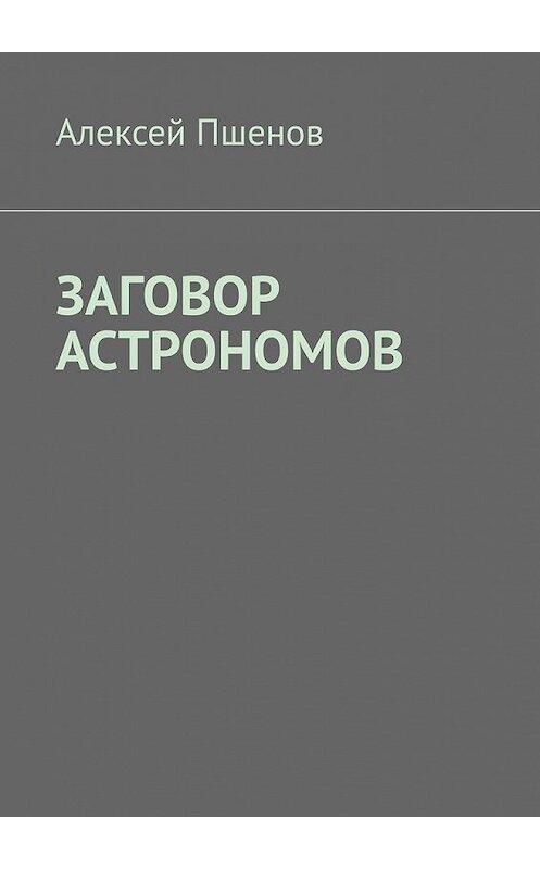 Обложка книги «Заговор астрономов» автора Алексея Пшенова. ISBN 9785449382221.