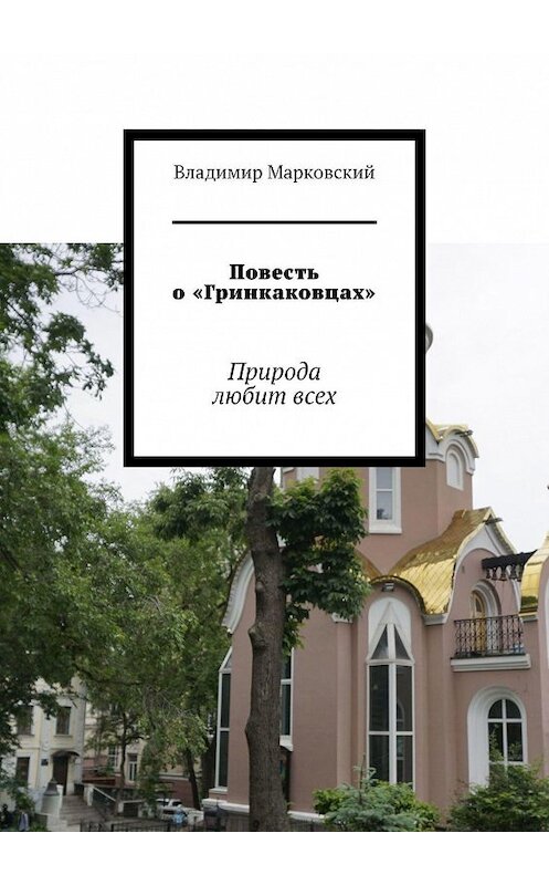 Обложка книги «Повесть о «Гринкаковцах». Природа любит всех» автора Владимира Марковския. ISBN 9785449325235.