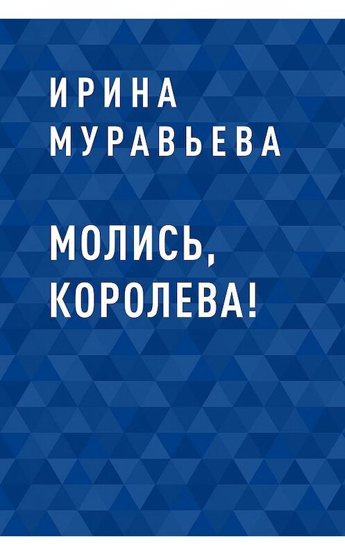 Обложка книги «Молись, королева!» автора Ириной Муравьевы.