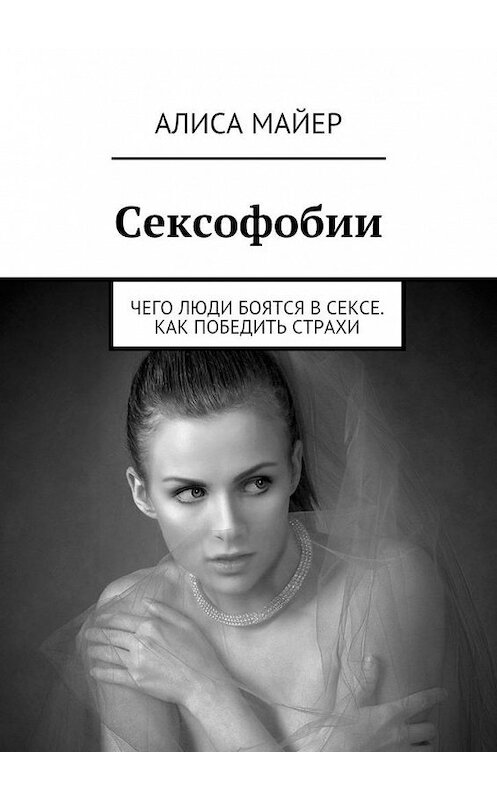 Обложка книги «Сексофобии. Чего люди боятся в сексе. Как победить страхи» автора Алиси Майера. ISBN 9785449080530.