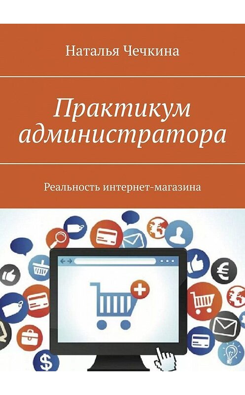 Обложка книги «Практикум администратора. Реальность интернет-магазина» автора Натальи Чечкины. ISBN 9785449353450.