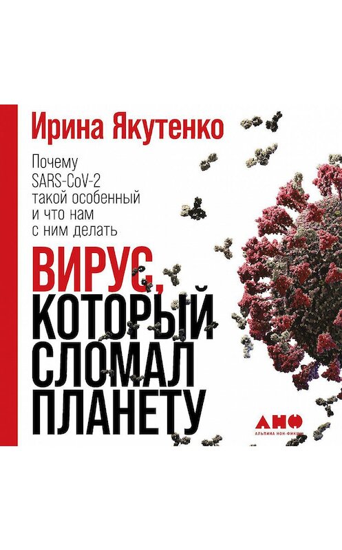 Обложка аудиокниги «Вирус, который сломал планету. Почему SARS-CoV-2 такой особенный и что нам с ним делать» автора Ириной Якутенко. ISBN 9785001394181.