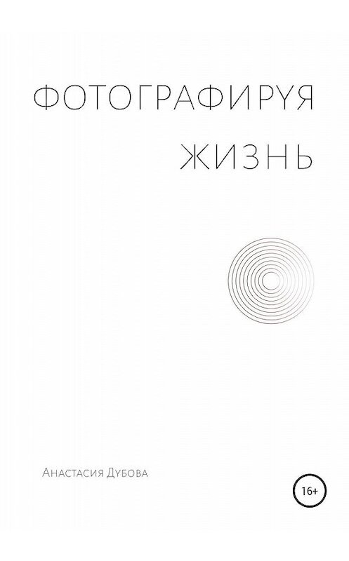 Обложка книги «Фотографируя жизнь» автора Анастасии Дубовы издание 2020 года.