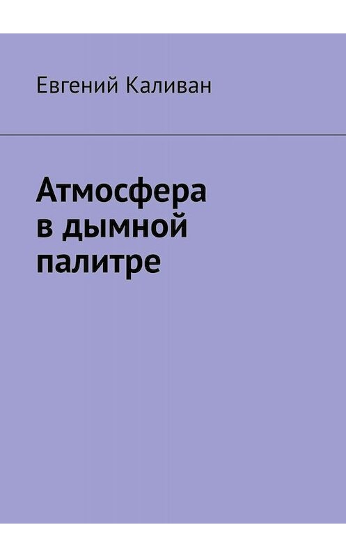 Обложка книги «Атмосфера в дымной палитре» автора Евгеного Каливана. ISBN 9785005089236.