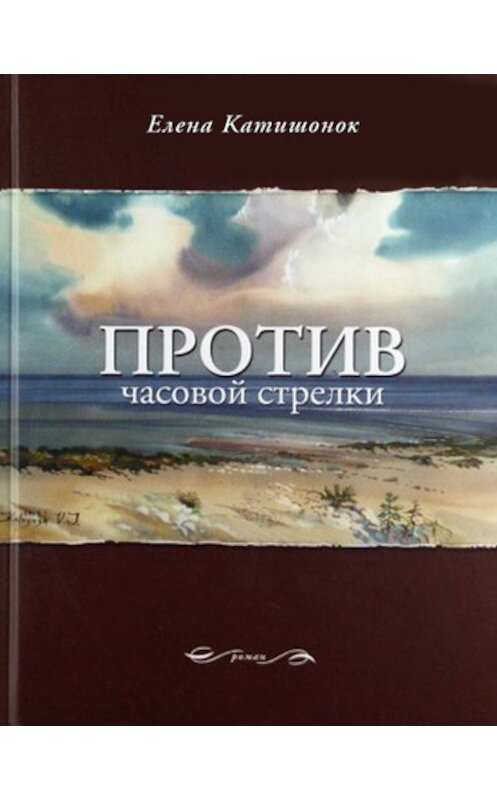 Обложка книги «Против часовой стрелки» автора Елены Катишонок издание 2011 года. ISBN 9785969109629.