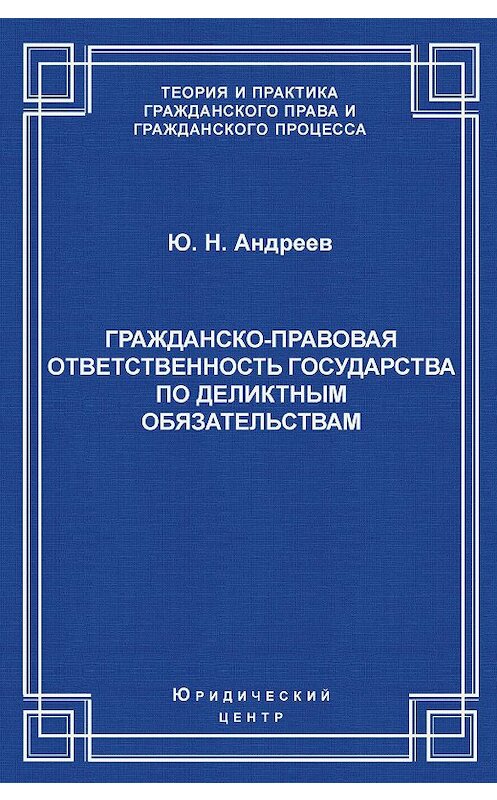 Обложка книги «Гражданско-правовая ответственность государства по деликтным обязательствам: Теория и судебная практика» автора Юрия Андреева. ISBN 5942014884.