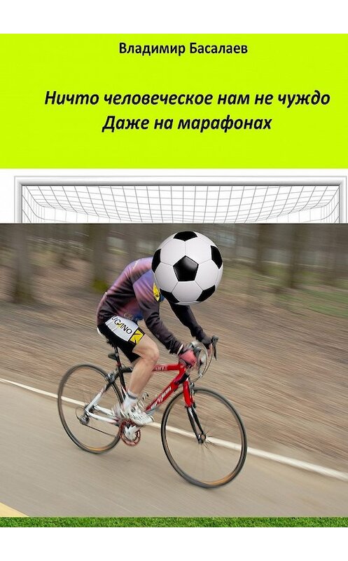 Обложка книги «Ничто человеческое нам не чуждо. Даже на марафонах» автора Владимира Басалаева. ISBN 9785448501739.