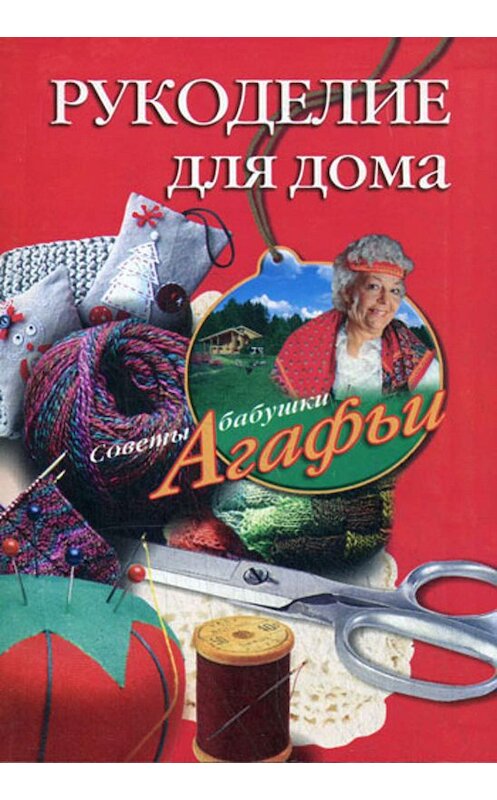 Обложка книги «Рукоделие для дома» автора Агафьи Звонаревы издание 2009 года. ISBN 9785952443587.