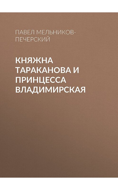 Обложка книги «Княжна Тараканова и принцесса Владимирская» автора Павела Мельников-Печерския издание 2011 года. ISBN 9785699520305.