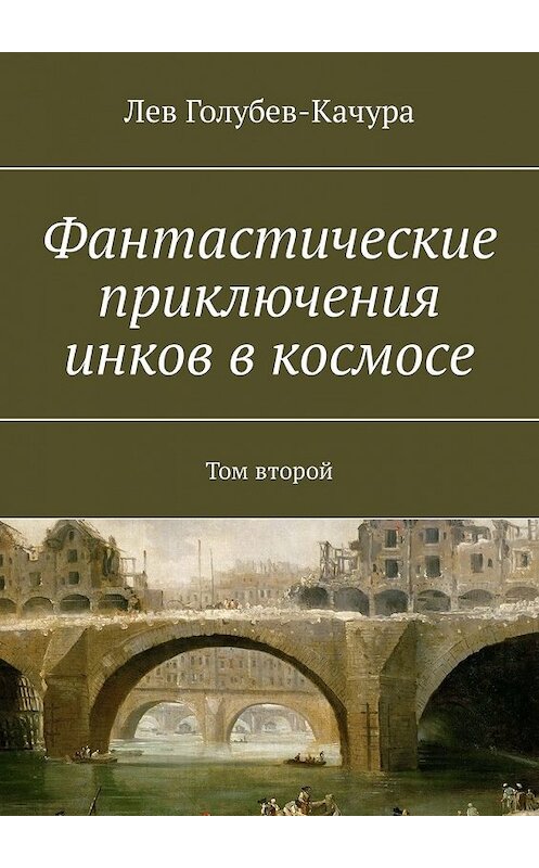 Обложка книги «Фантастические приключения инков в космосе. Том второй» автора Лева Голубев-Качуры. ISBN 9785449337474.