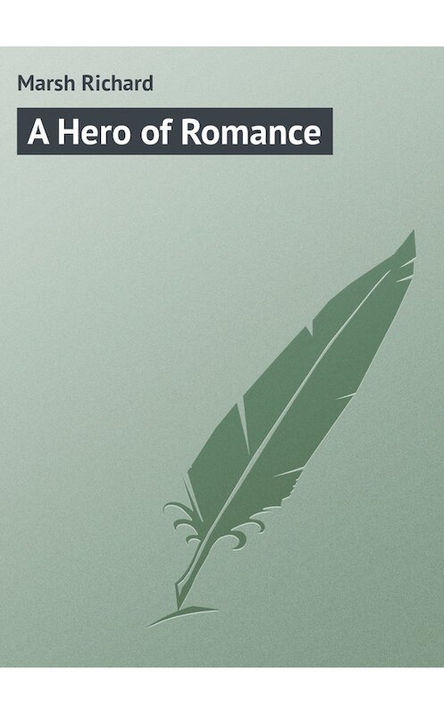 Обложка книги «A Hero of Romance» автора Richard Marsh.