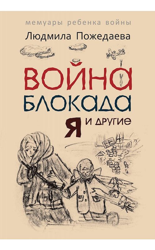 Обложка книги «Война, блокада, я и другие… Мемуары ребенка войны» автора Людмилы Пожедаевы издание 2015 года. ISBN 9785992508741.