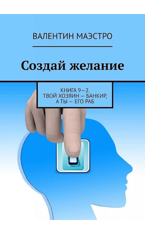 Обложка книги «Создай желание. Книга 9—2. Твой хозяин – банкир, а ты – его раб» автора Валентина Маэстро. ISBN 9785005000286.