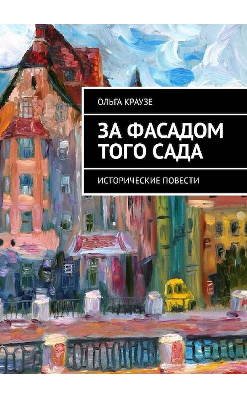 Обложка книги «За фасадом того сада. Исторические повести» автора Ольги Краузе. ISBN 9785449006196.