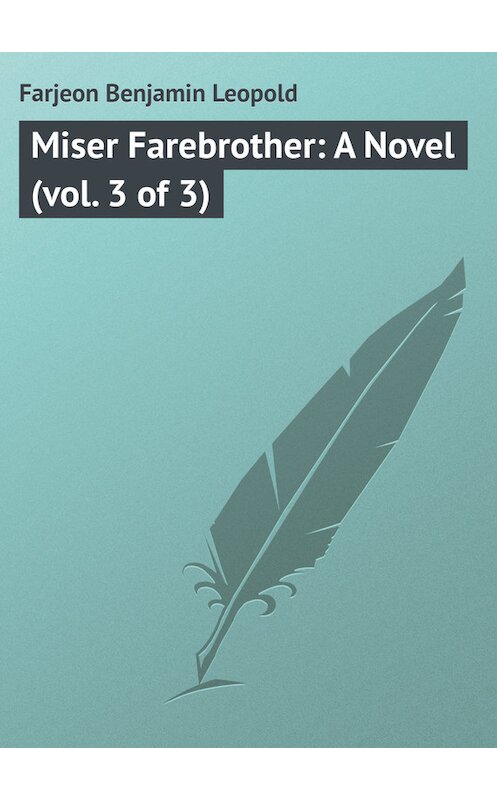 Обложка книги «Miser Farebrother: A Novel (vol. 3 of 3)» автора Benjamin Farjeon.