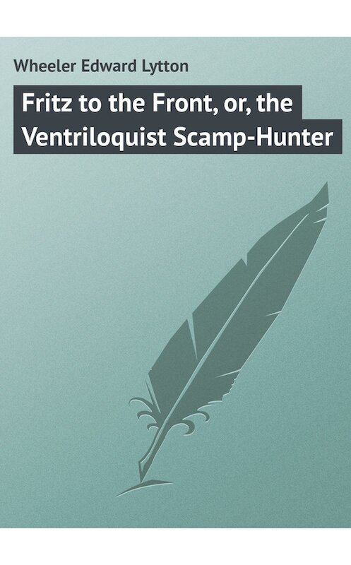 Обложка книги «Fritz to the Front, or, the Ventriloquist Scamp-Hunter» автора Edward Wheeler.