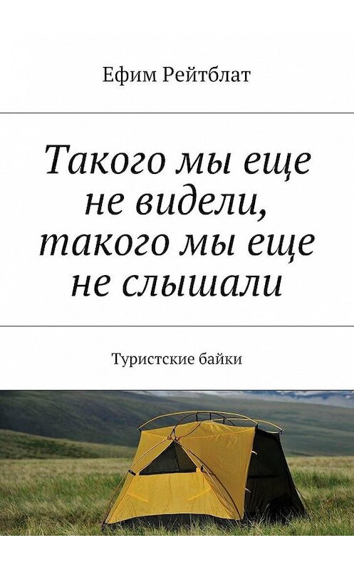 Обложка книги «Такого мы еще не видели, такого мы еще не слышали. Туристские байки» автора Ефима Рейтблата. ISBN 9785448553998.