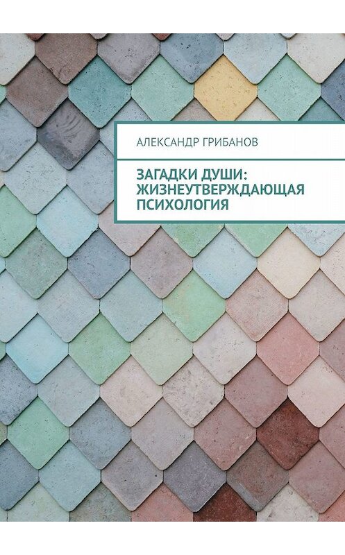 Обложка книги «Загадки души: Жизнеутверждающая психология» автора Александра Грибанова. ISBN 9785449669391.