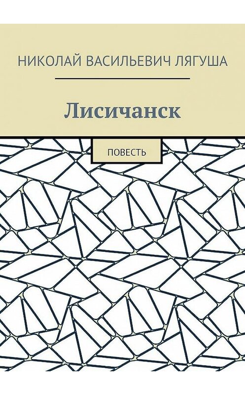 Обложка книги «Лисичанск. Повесть» автора Николай Лягуши. ISBN 9785449879028.