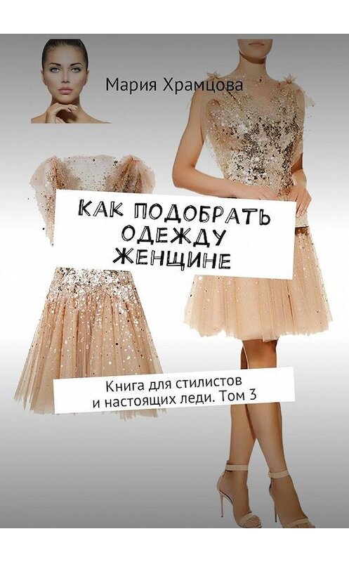 Обложка книги «Как подобрать одежду женщине. Книга для стилистов и настоящих леди. Том 3» автора Марии Храмцовы. ISBN 9785448587092.