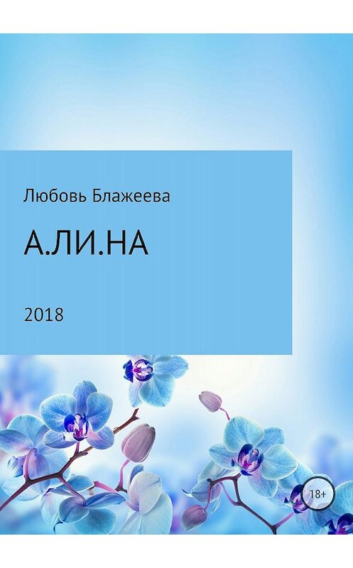 Обложка книги «А.ЛИ.НА» автора Любовь Блажеевы издание 2018 года.