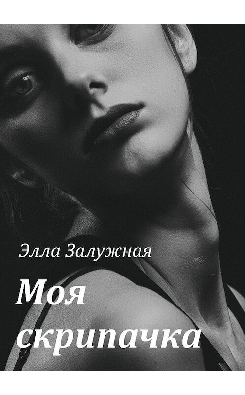 Обложка книги «Моя скрипачка» автора Эллы Залужная. ISBN 9785449650276.